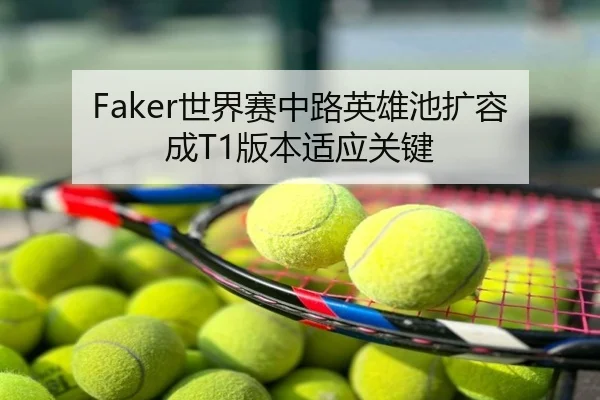 Faker世界赛中路英雄池扩容成T1版本适应关键