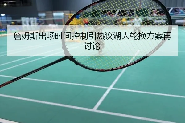 詹姆斯出场时间控制引热议湖人轮换方案再讨论